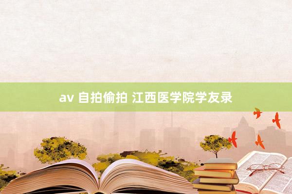 av 自拍偷拍 江西医学院学友录