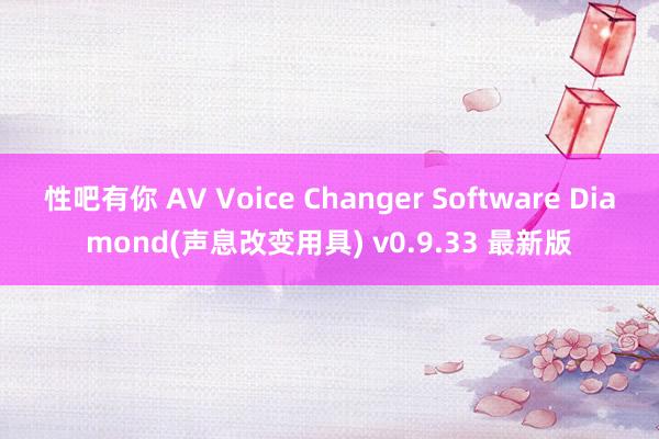 性吧有你 AV Voice Changer Software Diamond(声息改变用具) v0.9.33 最新版