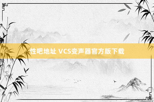 性吧地址 VCS变声器官方版下载